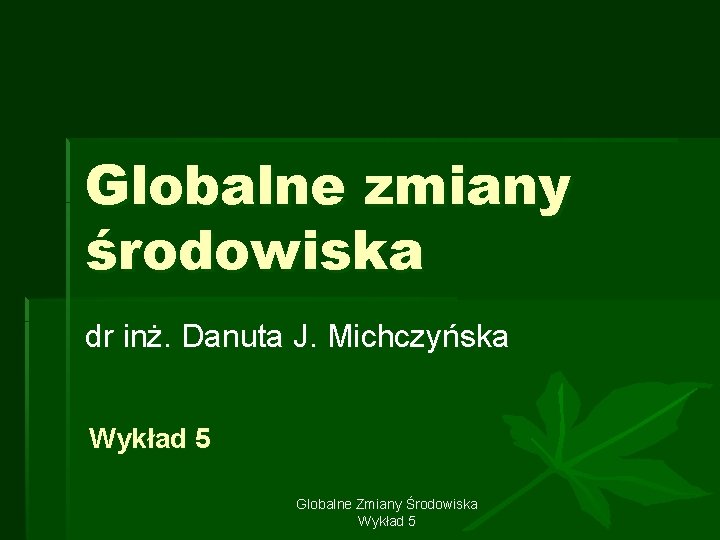 Globalne zmiany środowiska dr inż. Danuta J. Michczyńska Wykład 5 Globalne Zmiany Środowiska Wykład