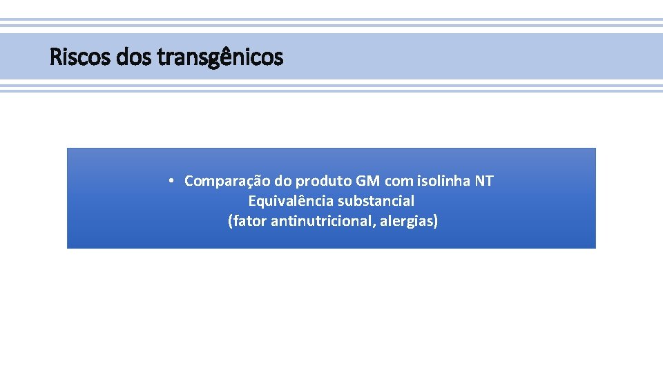 Riscos dos transgênicos • Comparação do produto GM com isolinha NT Equivalência substancial (fator