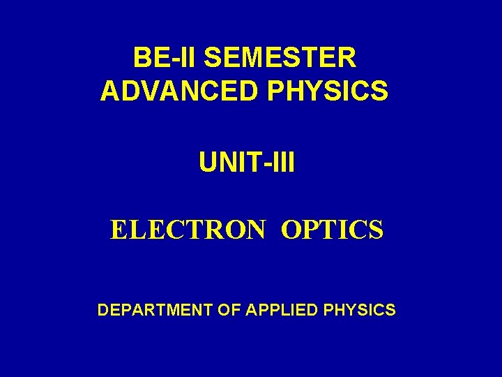 BE-II SEMESTER ADVANCED PHYSICS UNIT-III ELECTRON OPTICS DEPARTMENT OF APPLIED PHYSICS 