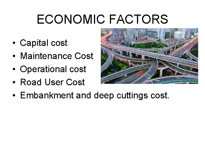 ECONOMIC FACTORS • • • Capital cost Maintenance Cost Operational cost Road User Cost