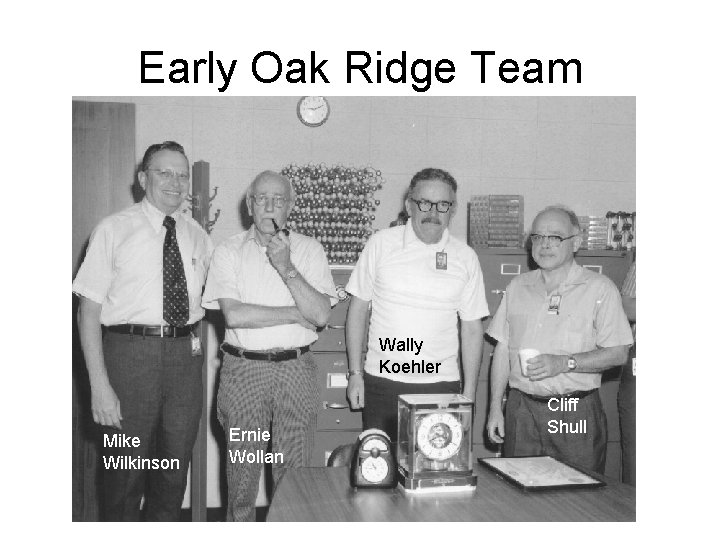 Early Oak Ridge Team Wally Koehler Mike Wilkinson Ernie Wollan Cliff Shull 