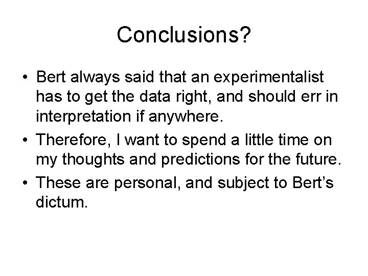 Conclusions? • Bert always said that an experimentalist has to get the data right, Conclusions? • Bert always said that an experimentalist has to get the data right,
