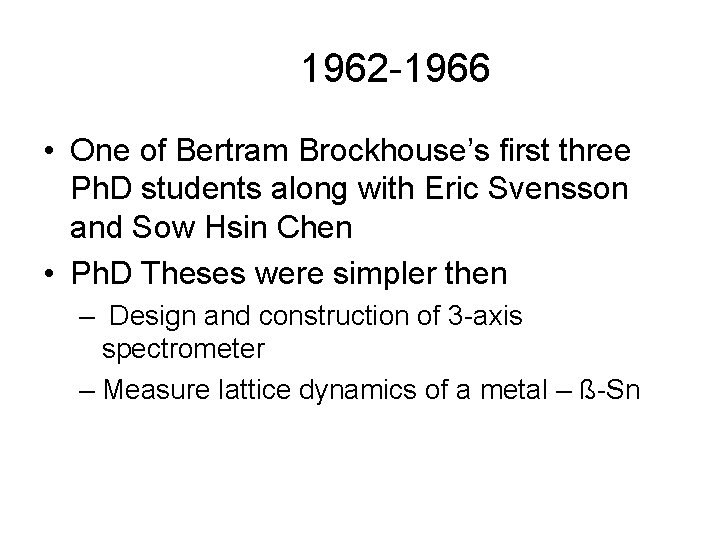 1962 -1966 • One of Bertram Brockhouse’s first three Ph. D students along with