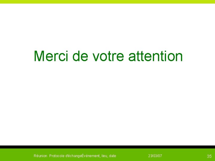  Merci de votre attention Réunion Protocole d'échangeÉvénement, lieu, date 23/03/07 35 