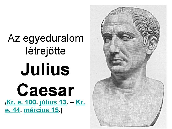 Az egyeduralom létrejötte Julius Caesar Kr. e. 100. július 13. – Kr. e. 44.