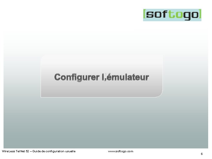 Configurer l’émulateur Wire. Less Tel. Net 52 – Guide de configuration usuelle www. softogo.