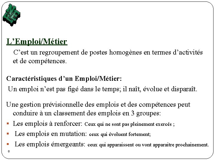 L’Emploi/Métier C’est un regroupement de postes homogènes en termes d’activités et de compétences. Caractéristiques