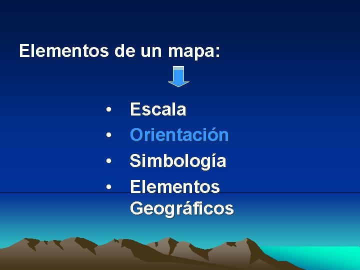 Elementos de un mapa: • • Escala Orientación Simbología Elementos Geográficos 