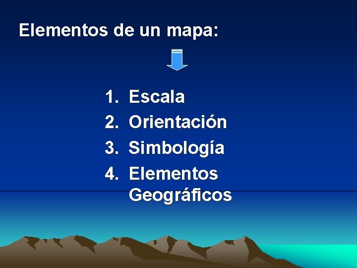 Elementos de un mapa: 1. 2. 3. 4. Escala Orientación Simbología Elementos Geográficos 