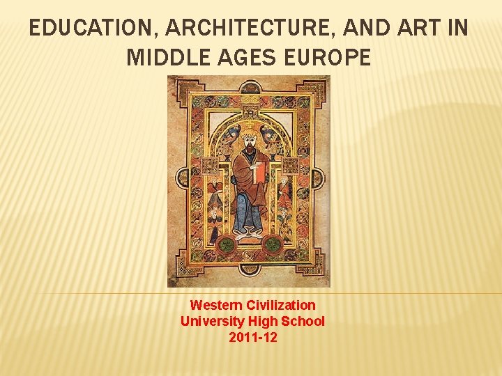 EDUCATION, ARCHITECTURE, AND ART IN MIDDLE AGES EUROPE Western Civilization University High School 2011