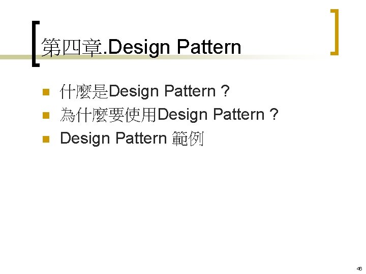 第四章. Design Pattern n 什麼是Design Pattern ? 為什麼要使用Design Pattern ? Design Pattern 範例 46