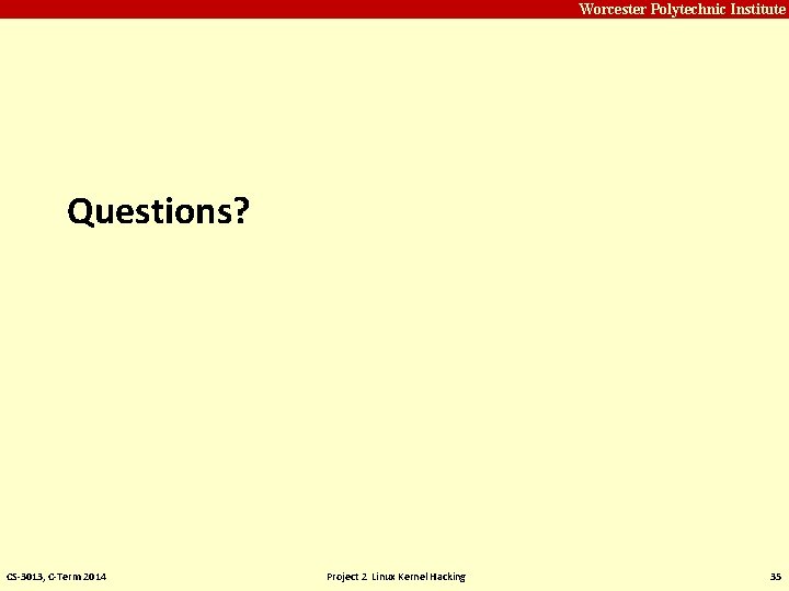 Carnegie Mellon Worcester Polytechnic Institute Questions? CS-3013, C-Term 2014 Project 2 Linux Kernel Hacking Carnegie Mellon Worcester Polytechnic Institute Questions? CS-3013, C-Term 2014 Project 2 Linux Kernel Hacking