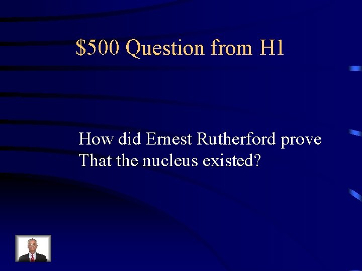 $500 Question from H 1 How did Ernest Rutherford prove That the nucleus existed?