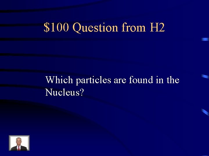 $100 Question from H 2 Which particles are found in the Nucleus? 