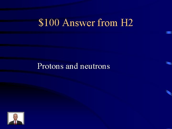$100 Answer from H 2 Protons and neutrons 
