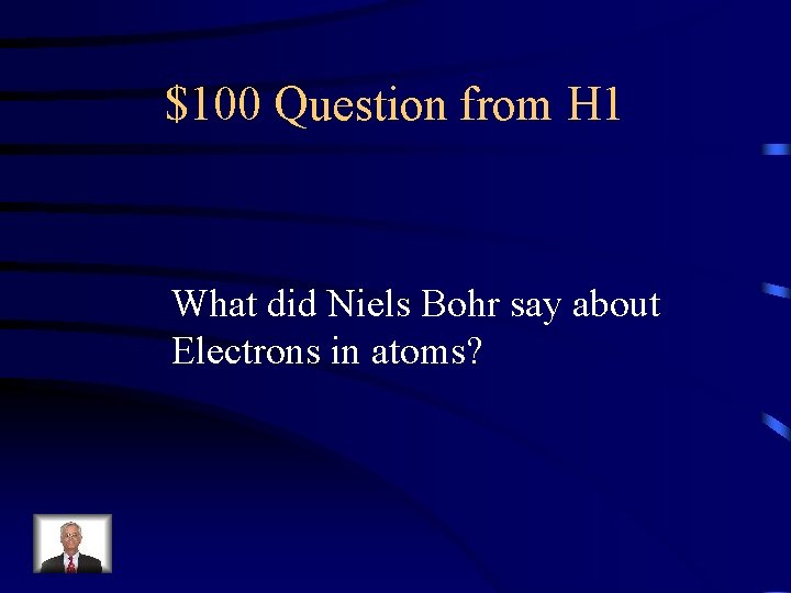 $100 Question from H 1 What did Niels Bohr say about Electrons in atoms?