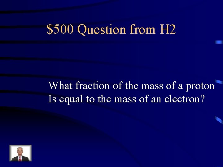 $500 Question from H 2 What fraction of the mass of a proton Is