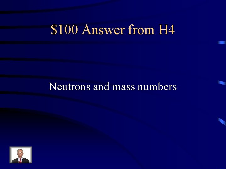 $100 Answer from H 4 Neutrons and mass numbers 