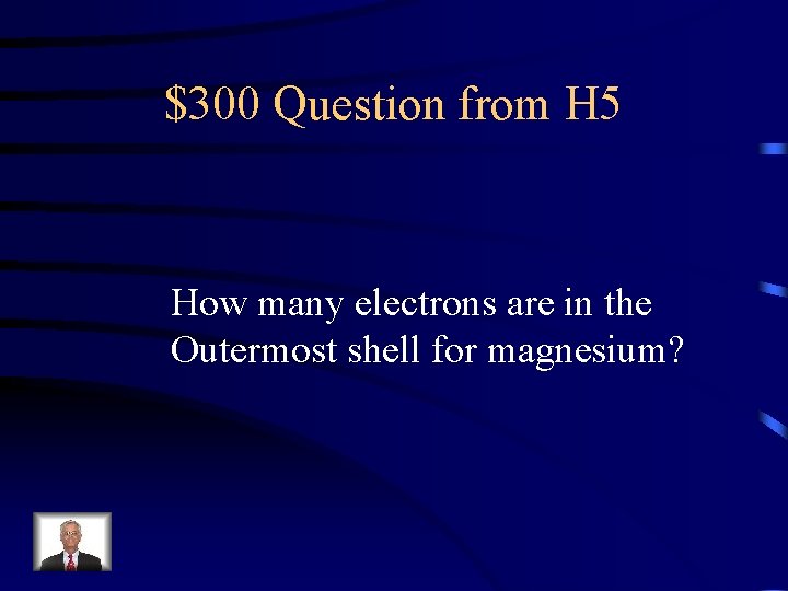 $300 Question from H 5 How many electrons are in the Outermost shell for