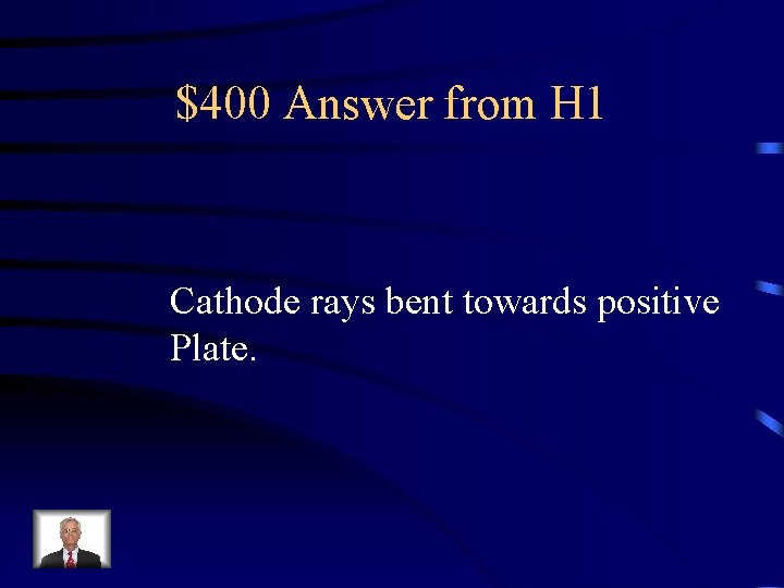 $400 Answer from H 1 Cathode rays bent towards positive Plate. 