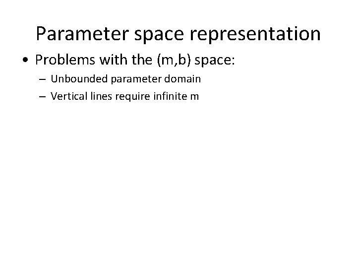 Parameter space representation • Problems with the (m, b) space: – Unbounded parameter domain