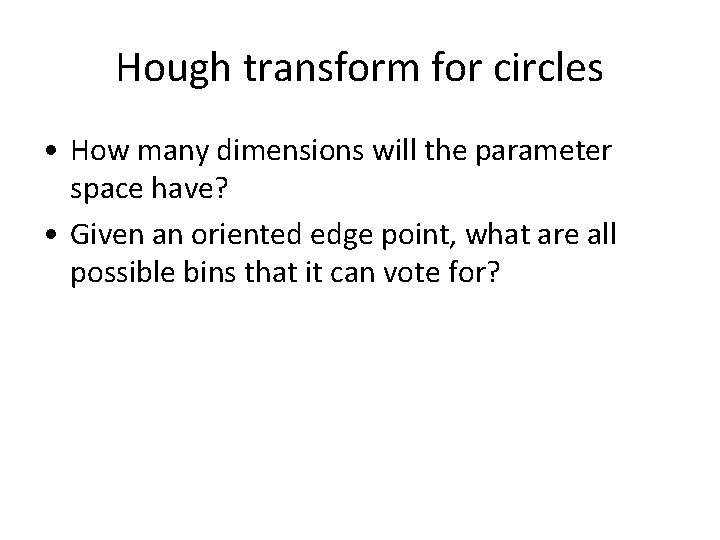 Hough transform for circles • How many dimensions will the parameter space have? •