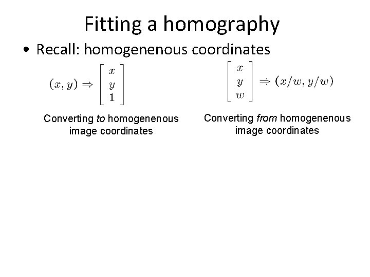 Fitting a homography • Recall: homogenenous coordinates Converting to homogenenous image coordinates Converting from