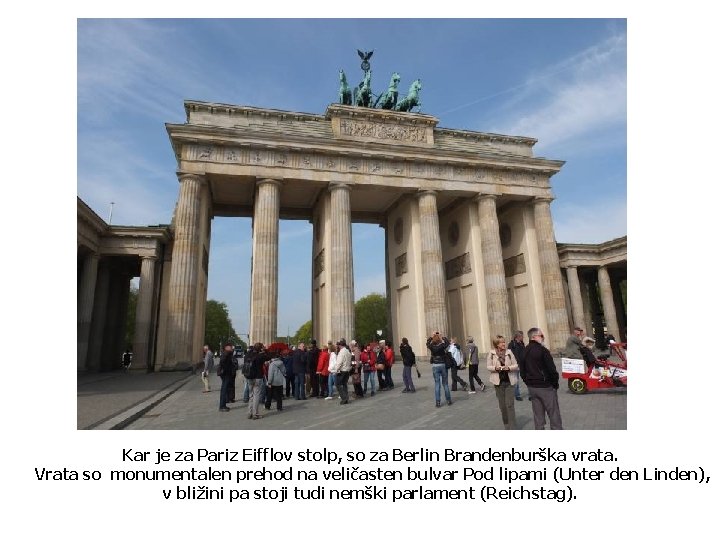 Kar je za Pariz Eifflov stolp, so za Berlin Brandenburška vrata. Vrata so monumentalen