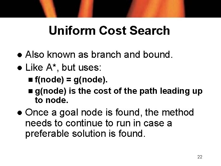 Uniform Cost Search Also known as branch and bound. l Like A*, but uses: