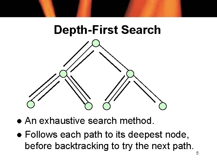 Depth-First Search An exhaustive search method. l Follows each path to its deepest node,