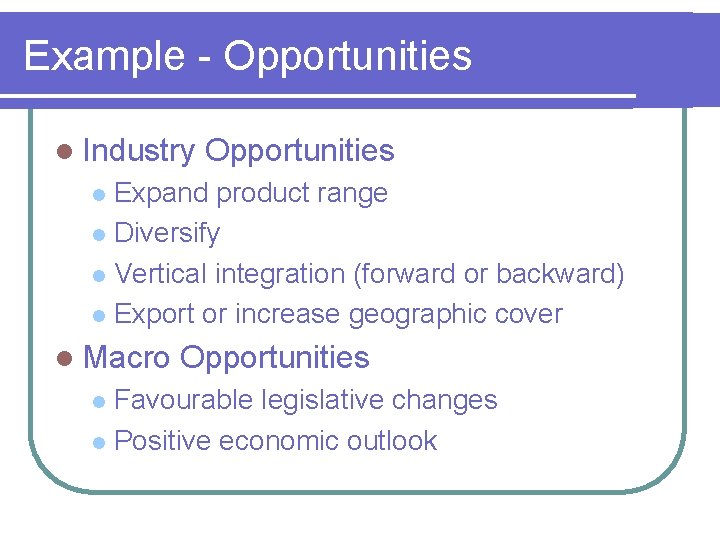 Example - Opportunities l Industry Opportunities Expand product range l Diversify l Vertical integration