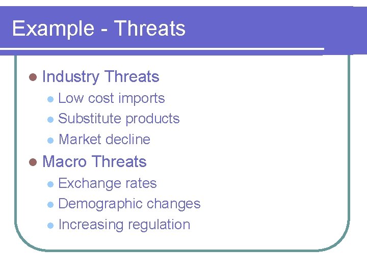 Example - Threats l Industry Threats Low cost imports l Substitute products l Market