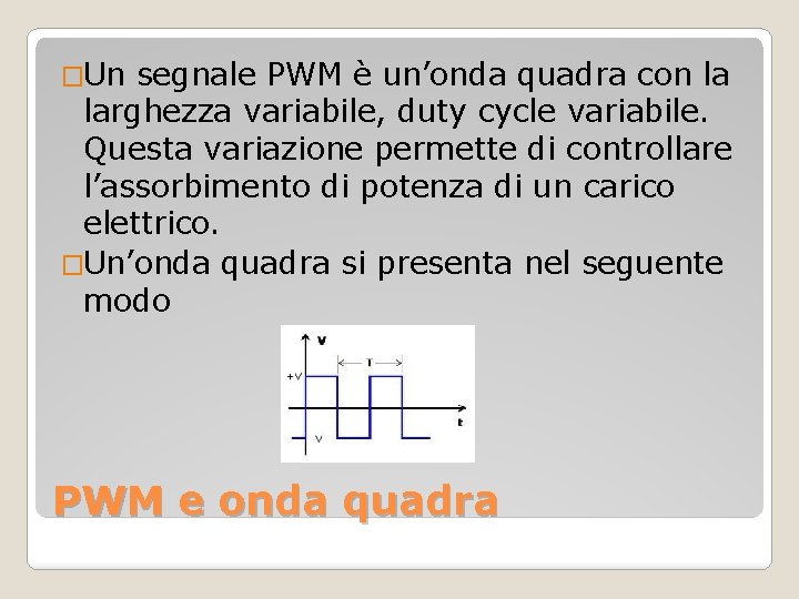 �Un segnale PWM è un’onda quadra con la larghezza variabile, duty cycle variabile. Questa