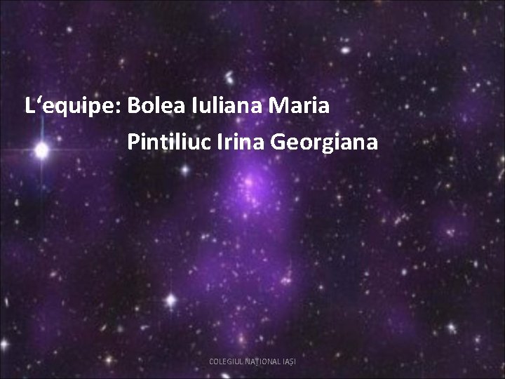 L‘equipe: Bolea Iuliana Maria Pintiliuc Irina Georgiana COLEGIUL NAȚIONAL IAȘI 