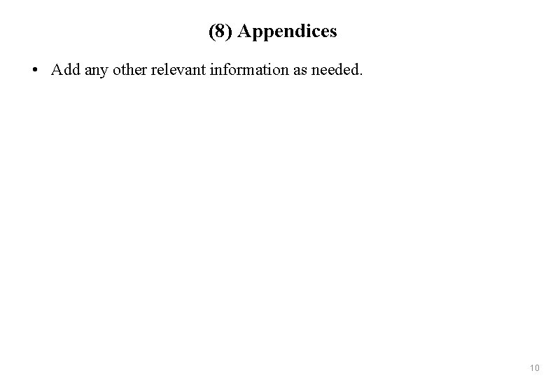 (8) Appendices • Add any other relevant information as needed. 10 