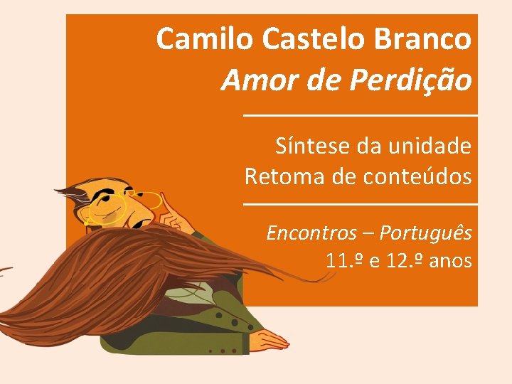 Camilo Castelo Branco Amor de Perdição Síntese da unidade Retoma de conteúdos Encontros –