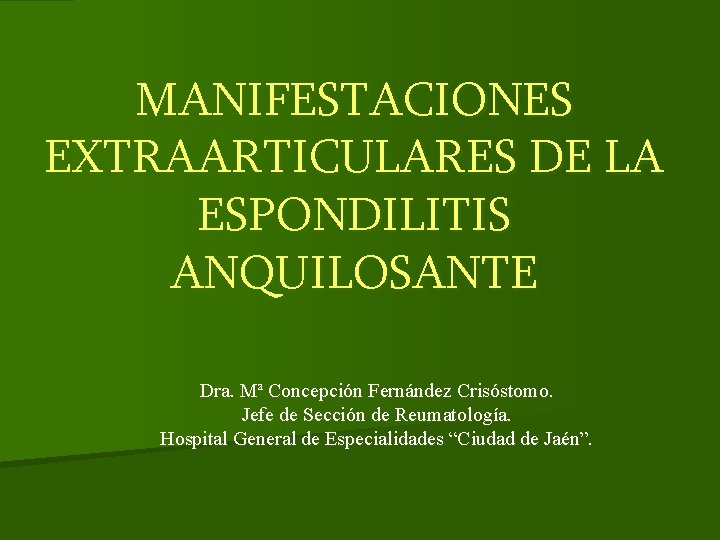 MANIFESTACIONES EXTRAARTICULARES DE LA ESPONDILITIS ANQUILOSANTE Dra. Mª Concepción Fernández Crisóstomo. Jefe de Sección