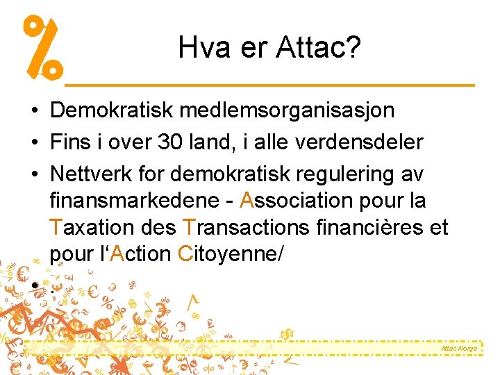 Hva er Attac? • Demokratisk medlemsorganisasjon • Fins i over 30 land, i alle