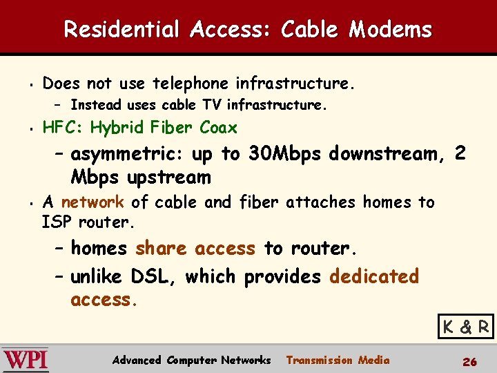 Residential Access: Cable Modems § Does not use telephone infrastructure. – Instead uses cable Residential Access: Cable Modems § Does not use telephone infrastructure. – Instead uses cable