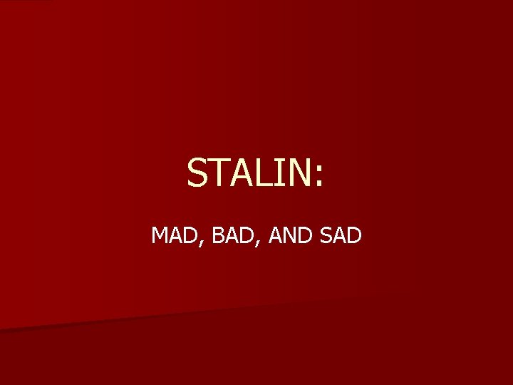 STALIN: MAD, BAD, AND SAD 