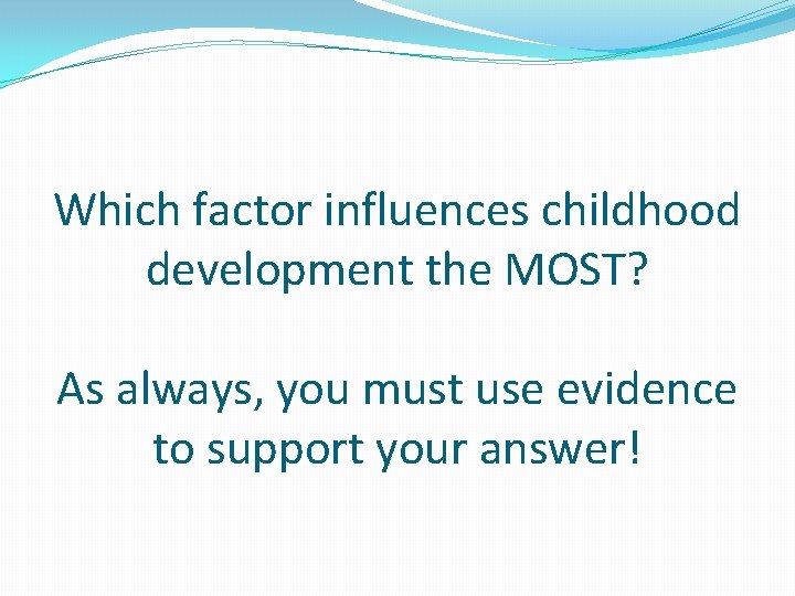 Which factor influences childhood development the MOST? As always, you must use evidence to