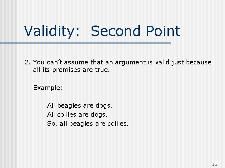 Validity: Second Point 2. You can’t assume that an argument is valid just because