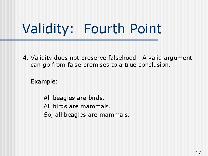 Validity: Fourth Point 4. Validity does not preserve falsehood. A valid argument can go