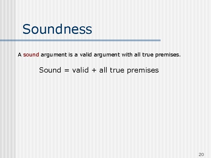 Soundness A sound argument is a valid argument with all true premises. Sound =