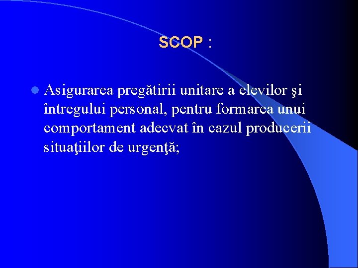 SCOP : l Asigurarea pregătirii unitare a elevilor şi întregului personal, pentru formarea unui