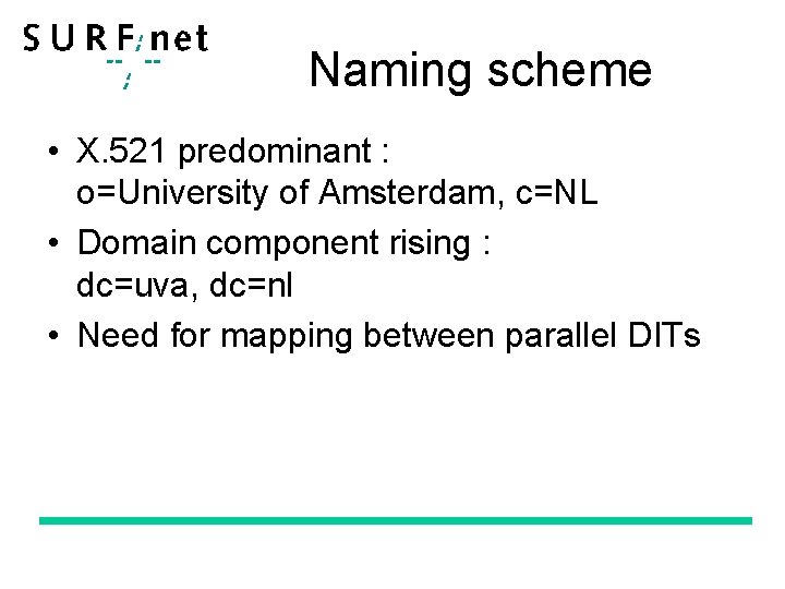 Naming scheme • X. 521 predominant : o=University of Amsterdam, c=NL • Domain component