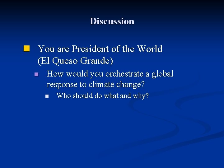 Discussion n You are President of the World (El Queso Grande) n How would