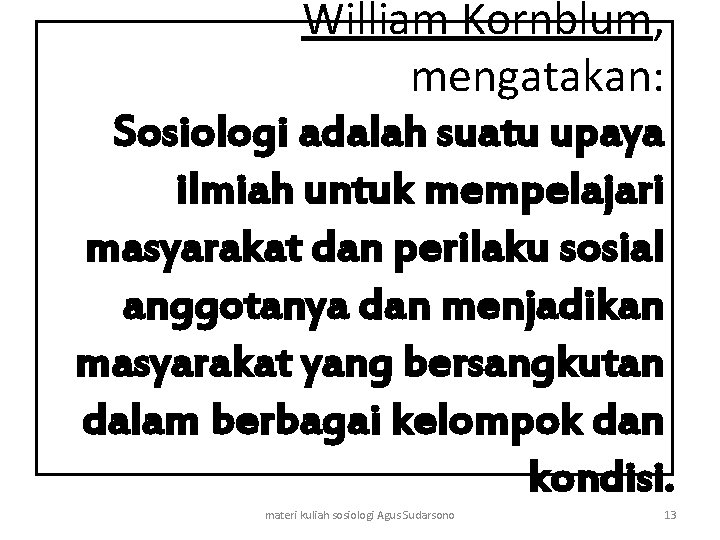 William Kornblum, mengatakan: Sosiologi adalah suatu upaya ilmiah untuk mempelajari masyarakat dan perilaku sosial