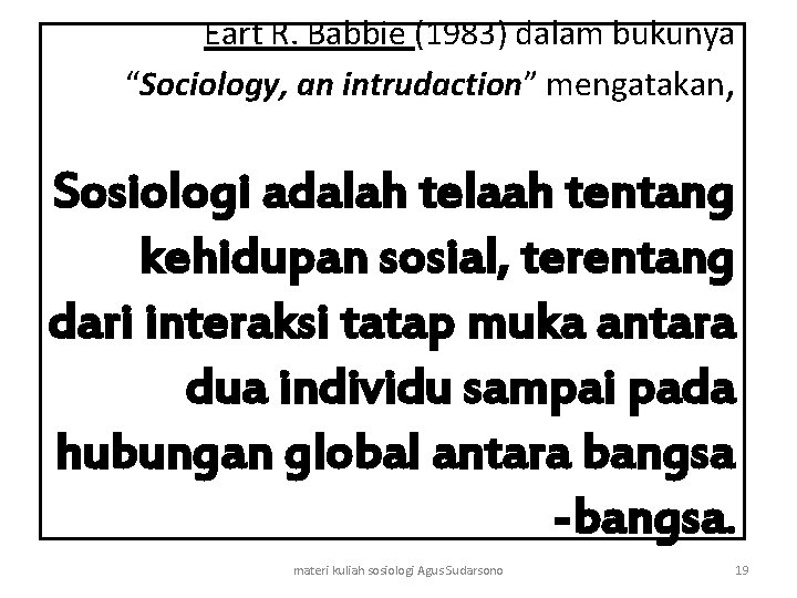 Eart R. Babbie (1983) dalam bukunya “Sociology, an intrudaction” mengatakan, Sosiologi adalah telaah tentang