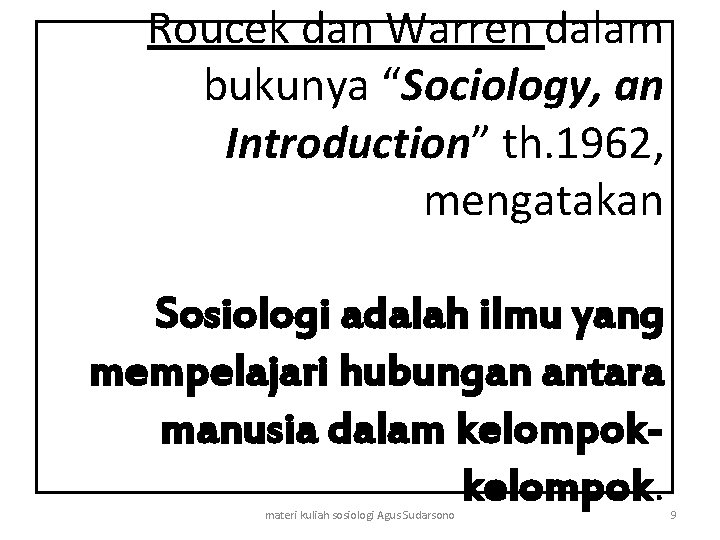 Roucek dan Warren dalam bukunya “Sociology, an Introduction” th. 1962, mengatakan Sosiologi adalah ilmu